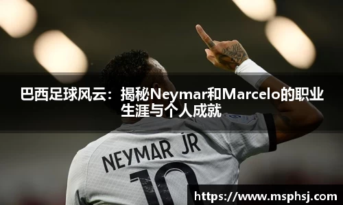 巴西足球风云：揭秘Neymar和Marcelo的职业生涯与个人成就