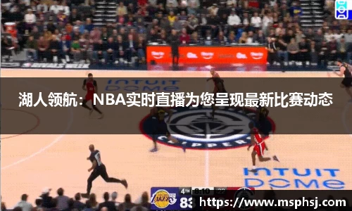 湖人领航：NBA实时直播为您呈现最新比赛动态